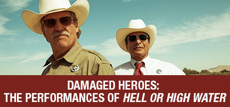 Hell Or High Water: Damaged Heroes: The Performances Of Hell Or High Water