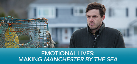 Manchester By The Sea: Emotional Lives: Making Manchester By The Sea