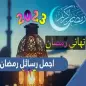 تهاني رمضان 2023 : رسائل رمضان