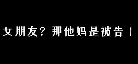 女朋友？那他妈是被告！