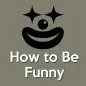 How To Be Funny (How To Make a