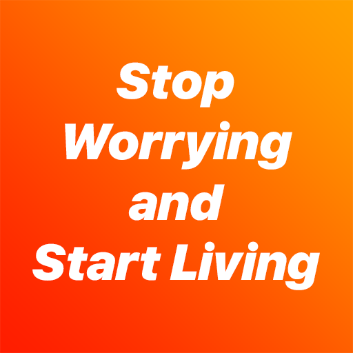 Stop Worrying and Start Living