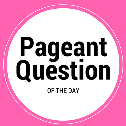 Pageant Question of the Day