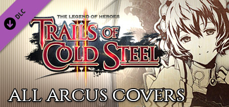 The Legend of Heroes: Trails of Cold Steel II - All Arcus Covers